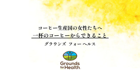 コーヒーグラウンズ フォー ヘルス　生産国の女性たちへ 　一杯のコーヒーからできること